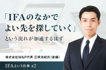 「IFAのなかでよい先を探していく」という流れが加速するはず　株式会社W&P代表 三枝浩紀氏（後編）
