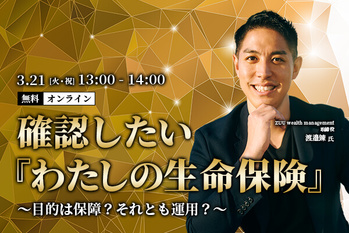 確認したい『わたしの生命保険』～目的は保障？それとも運用？～