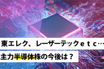 東エレク、レーザーテックetc…主力半導体株の今後は？