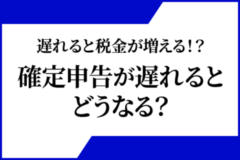 遅れると税金が増える！？確定申告が遅れるとどうなる？