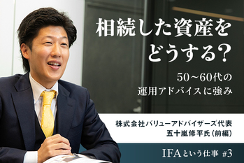 相続した資産をどうする？50〜60代の運用アドバイスに強み ーー 株式会社バリューアドバイザーズ代表 五十嵐修平氏（前編）