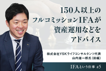 150人以上のフルコミッションIFAが資産運用などをアドバイス　株式会社YSKライフコンサルタンツ代表 山内雄一郎氏（前編）