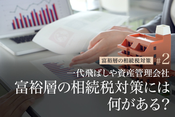 一代飛ばしや資産管理会社活用　富裕層の相続税対策には何がある？