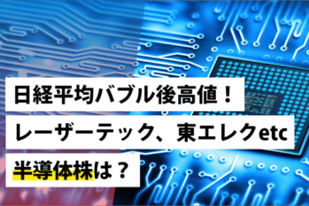 日経平均バブル後高値！東エレク、レーザーテックetc半導体株は？