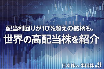 #09 配当利回りが10％超えの銘柄も。　世界の高配当株を紹介