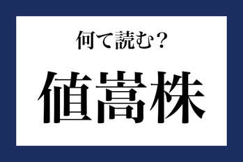 意外と読めない漢字「値嵩株」なんて読む？