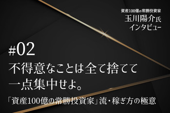 不得意なことは全て捨てて一点集中せよ。「資産100億の常勝投資家」流・稼ぎ方の極意