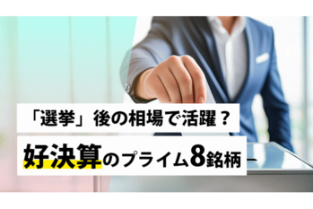 「選挙」後の相場で活躍？好決算のプライム8銘柄