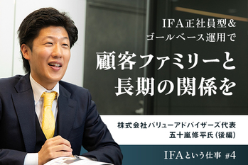 IFA正社員型＆ゴールベース運用で顧客ファミリーと長期の関係を ーー株式会社バリューアドバイザーズ代表 五十嵐修平氏（後編）