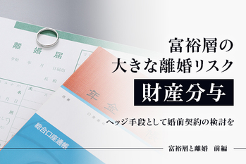 富裕層の大きな離婚リスク「財産分与」　ヘッジ手段として婚前契約の検討を