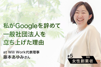 【特集#5】私がGoogleを辞めて一般社団法人を立ち上げた理由〜ファウンダーのリアル