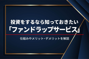 ファンドラップサービスとは？ 投資信託とはどう違う？ 仕組みとメリット・デメリットを解説