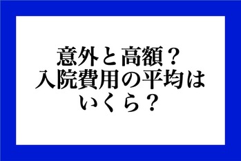 意外と高額？入院費用の平均はいくら？