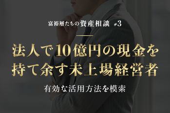 法人で10億円の現金を持て余す未上場経営者　有効な活用方法を模索