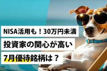 NISA活用も！30万円未満～投資家の関心が高い7月優待銘柄は？
