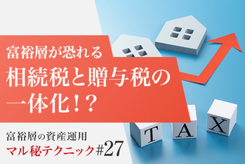 富裕層が恐れる相続税と贈与税の一体化！？