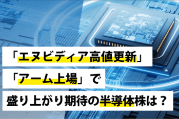 「エヌビディア高値更新」「アーム上場」で盛り上がり期待の半導体株は？