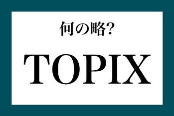 「TOPIX」って何の略？【知っているようで知らない金融用語】