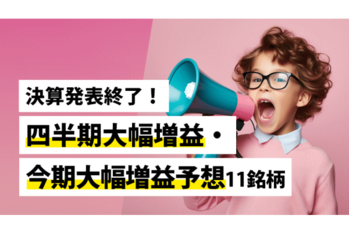 決算発表終了！四半期大幅増益・今期大幅増益予想11銘柄