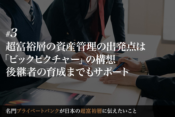 超富裕層の資産管理の出発点は「ビックピクチャー」の構想　後継者の育成までもサポート
