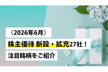 〈2026年6月〉株主優待 新設・拡充27社！注目銘柄をご紹介