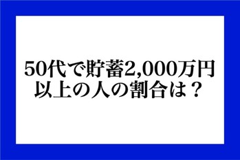 50代で貯蓄2,000万円以上の人の割合は？  （クイズ）