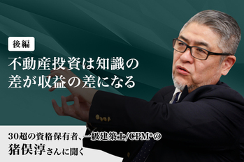 30超の資格保有者、一級建築士/CPM ®の猪俣淳さんに聞く（後編）「不動産投資は知識の差が収益の差になる」