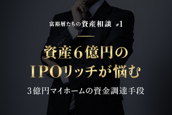 資産6億円のIPOリッチが悩む3億円マイホームの資金調達手段