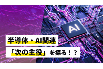 半導体・AI関連「次の主役」を探る!?