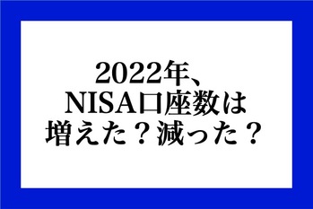 2022年、NISA口座は増えた？減った？