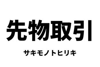 先物取引（サキモノトリヒキ）