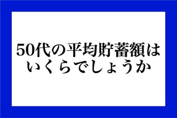 50代の平均貯蓄額はいくらでしょうか？ （クイズ）