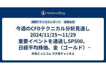 今週のCFDテクニカル分析見通し 2024/11/25〜11/29 重要イベントを通過しSP500、日経平均株価、金（ゴールド）には買いサイン点灯