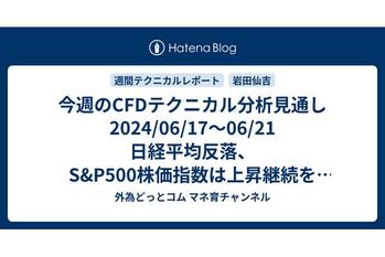 今週のCFDテクニカル分析見通し 2024/06/17〜06/21 日経平均反落、S&P500株価指数は上昇継続を予想。金スポット、銀スポット、WTI原油は反発、天然ガスは反落を予想