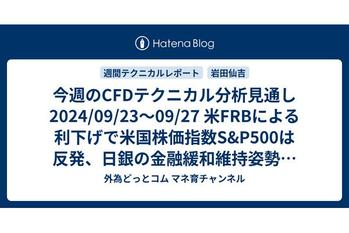 今週のCFDテクニカル分析見通し 2024/09/23〜09/27 米FRBによる利下げで米国株価指数S&P500は反発、日銀の金融緩和維持姿勢で日経平均も反発。リスクオン相場の再開か