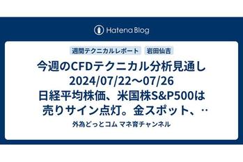 今週のCFDテクニカル分析見通し 2024/07/22〜07/26 日経平均株価、米国株S&P500は売りサイン点灯。金スポット、銀スポット、原油、天然ガスも売りサイン点灯