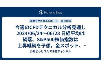 今週のCFDテクニカル分析見通し 2024/06/24〜06/28 日経平均は続落、S&P500株価指数は上昇継続を予想。金スポット、銀スポット、天然ガスは下落、WTI原油は反発を予想