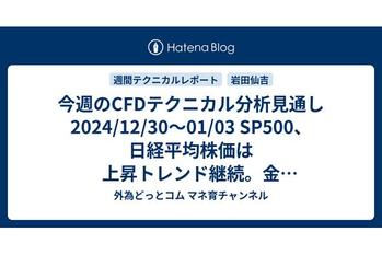 今週のCFDテクニカル分析見通し 2024/12/30〜01/03 SP500、日経平均株価は上昇トレンド継続。金（ゴールド）は日足チャートで売りサイン点灯