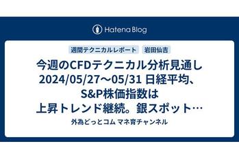 今週のCFDテクニカル分析見通し 2024/05/27〜05/31 日経平均、S&P株価指数は上昇トレンド継続。銀スポットは反発を予想するも、金スポット、WTI原油、天然ガスは続落か