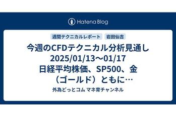 今週のCFDテクニカル分析見通し 2025/01/13〜01/17 日経平均株価、SP500、金（ゴールド）ともに上昇トレンド継続。日経とSP500は売りサインが出ているので押し目買いの好機か