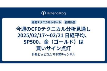 今週のCFDテクニカル分析見通し 2025/02/17〜02/21 日経平均、SP500、金（ゴールド）は買いサイン点灯