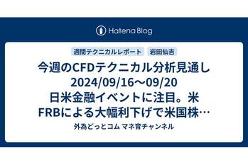 今週のCFDテクニカル分析見通し 2024/09/16〜09/20 日米金融イベントに注目。米FRBによる大幅利下げで米国株は強気に。日本株は円高と日銀の利上げ観測で上値が重い展開か