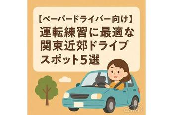 【ペーパードライバー向け】運転練習に最適な関東近郊ドライブスポット5選