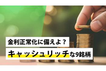 金利正常化に備えよ？キャッシュリッチな9銘柄