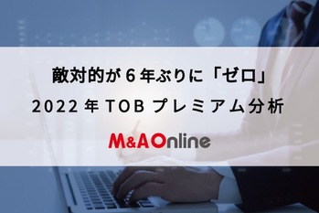敵対的が6年ぶりに「ゼロ」｜2022年TOBプレミアム分析