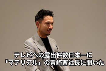 テレビへの露出件数日本一に「マテリアル」の青﨑曹社長に聞いた