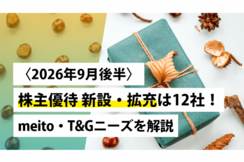 〈2026年9月後半〉株主優待 新設･拡充は12社！meito･T&Gニーズを解説