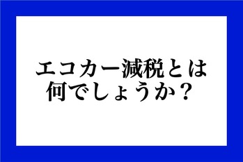 エコカー減税とは何でしょうか？