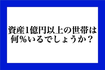 資産1億円以上の世帯は何割いるでしょうか？