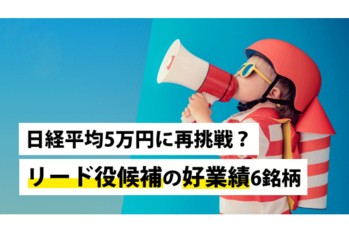 日経平均5万円に再挑戦？リード役候補の好業績6銘柄